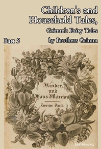 Children's and Household Tales, Grimm's Fairy Tales by Brothers Grimm : Part 5