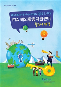 해외에서 더 가까이 FTA 활용을 도와주는 FTA 해외활용지원센터 활동사례집