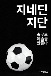 지네딘 지단 : 축구로 예술을 만들다