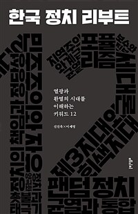 한국 정치 리부트 - 열광과 환멸의 시대를 이해하는 키워드 12