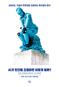 AI가 인간을 초월하면 어떻게 될까? - 2045년, 기술이 무한대로 진화하는 특이점이 온다