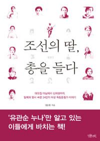 조선의 딸, 총을 들다 - 대갓집 마님에서 신여성까지, 일제와 맞서 싸운 24인의 여성 독립운동가 이야기