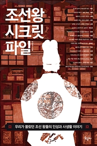 조선 왕 시크릿 파일 - 우리가 몰랐던 조선 왕들의 인성과 사생활 이야기