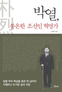 박열, 불온한 조선인 혁명가 - 일왕 부자 폭살을 꿈꾼 한 남자의 치열하고 뜨거운 삶과 사랑